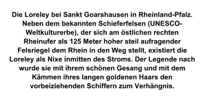 Die Loreley bei Sankt Goarshausen in Rheinland-Pfalz. Neben dem bekannten Schieferfelsen (UNESCO-Weltkulturerbe), der sich am östlichen rechten Rheinufer als 125 Meter hoher steil aufragender Felsriegel dem Rhein in den Weg stellt, existiert die Loreley als Nixe inmitten des Stroms. Der Legende nach wurde sie mit ihrem schönen Gesang und mit dem Kämmen ihres langen goldenen Haars den vorbeiziehenden Schiffern zum Verhängnis.